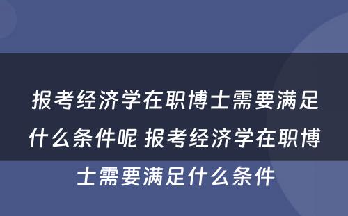 报考经济学在职博士需要满足什么条件呢 报考经济学在职博士需要满足什么条件