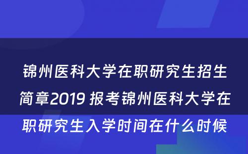 锦州医科大学在职研究生招生简章2019 报考锦州医科大学在职研究生入学时间在什么时候