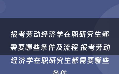 报考劳动经济学在职研究生都需要哪些条件及流程 报考劳动经济学在职研究生都需要哪些条件