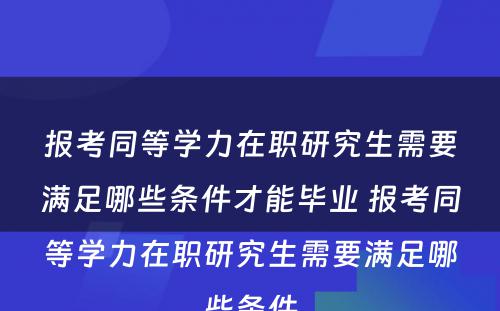 报考同等学力在职研究生需要满足哪些条件才能毕业 报考同等学力在职研究生需要满足哪些条件