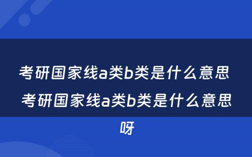 考研国家线a类b类是什么意思 考研国家线a类b类是什么意思呀