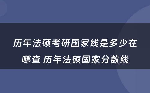 历年法硕考研国家线是多少在哪查 历年法硕国家分数线