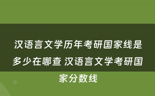 汉语言文学历年考研国家线是多少在哪查 汉语言文学考研国家分数线