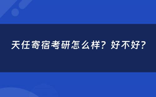 天任寄宿考研怎么样？好不好？