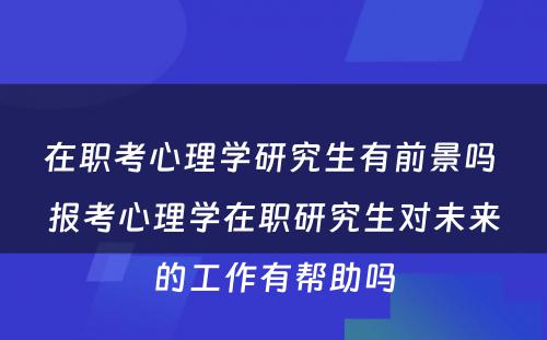 在职考心理学研究生有前景吗 报考心理学在职研究生对未来的工作有帮助吗