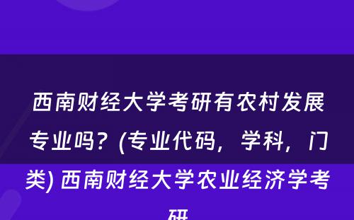 西南财经大学考研有农村发展专业吗？(专业代码，学科，门类) 西南财经大学农业经济学考研