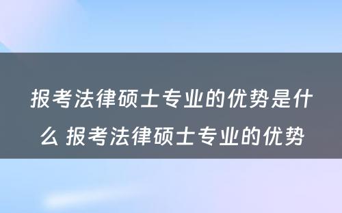 报考法律硕士专业的优势是什么 报考法律硕士专业的优势