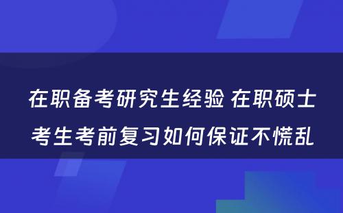 在职备考研究生经验 在职硕士考生考前复习如何保证不慌乱