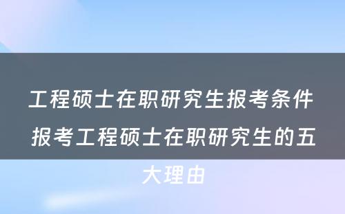 工程硕士在职研究生报考条件 报考工程硕士在职研究生的五大理由