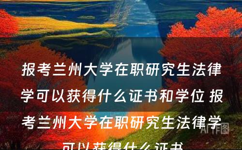 报考兰州大学在职研究生法律学可以获得什么证书和学位 报考兰州大学在职研究生法律学可以获得什么证书