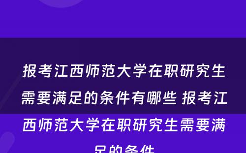 报考江西师范大学在职研究生需要满足的条件有哪些 报考江西师范大学在职研究生需要满足的条件