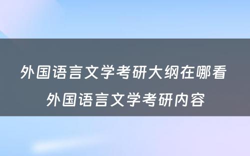 外国语言文学考研大纲在哪看 外国语言文学考研内容