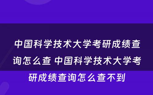 中国科学技术大学考研成绩查询怎么查 中国科学技术大学考研成绩查询怎么查不到