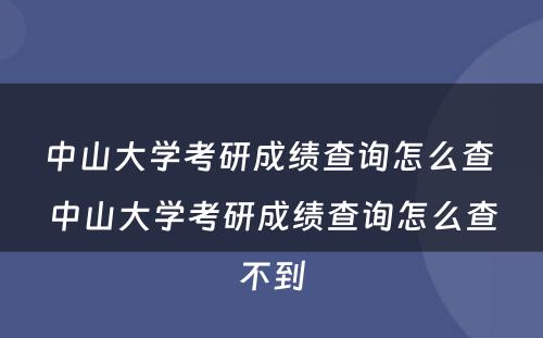 中山大学考研成绩查询怎么查 中山大学考研成绩查询怎么查不到