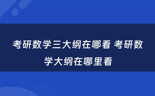 考研数学三大纲在哪看 考研数学大纲在哪里看