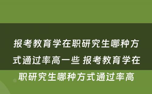 报考教育学在职研究生哪种方式通过率高一些 报考教育学在职研究生哪种方式通过率高