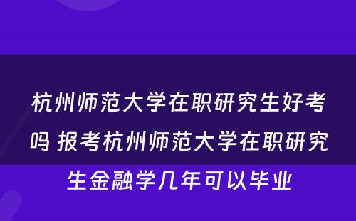 杭州师范大学在职研究生好考吗 报考杭州师范大学在职研究生金融学几年可以毕业