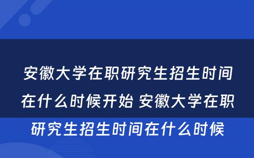 安徽大学在职研究生招生时间在什么时候开始 安徽大学在职研究生招生时间在什么时候