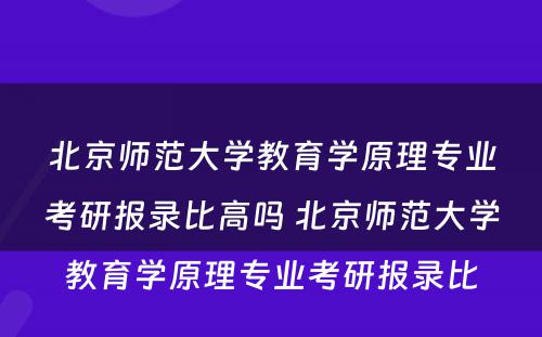 北京师范大学教育学原理专业考研报录比高吗 北京师范大学教育学原理专业考研报录比