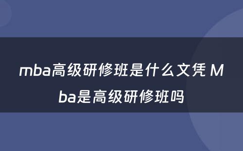 mba高级研修班是什么文凭 Mba是高级研修班吗