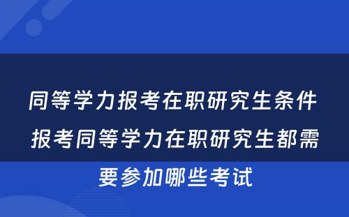 同等学力报考在职研究生条件 报考同等学力在职研究生都需要参加哪些考试