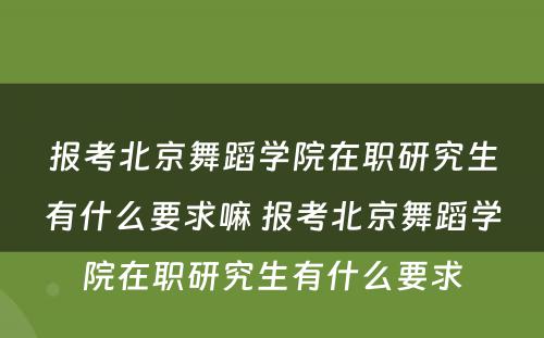 报考北京舞蹈学院在职研究生有什么要求嘛 报考北京舞蹈学院在职研究生有什么要求