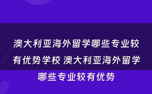 澳大利亚海外留学哪些专业较有优势学校 澳大利亚海外留学哪些专业较有优势