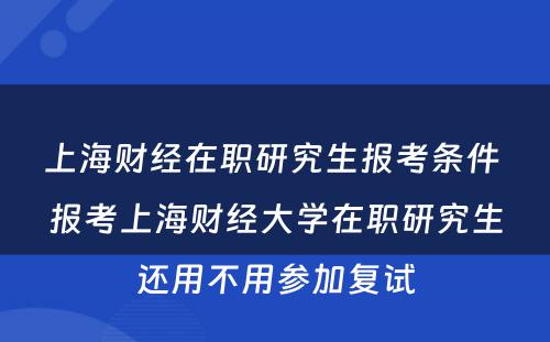 上海财经在职研究生报考条件 报考上海财经大学在职研究生还用不用参加复试