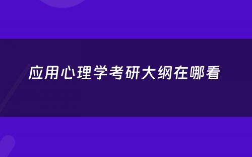 应用心理学考研大纲在哪看 