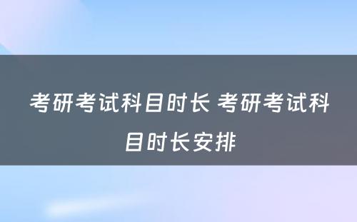 考研考试科目时长 考研考试科目时长安排