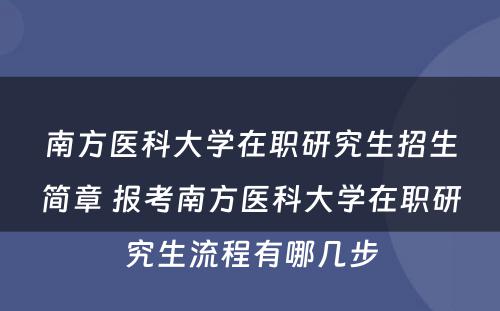 南方医科大学在职研究生招生简章 报考南方医科大学在职研究生流程有哪几步