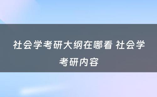 社会学考研大纲在哪看 社会学考研内容