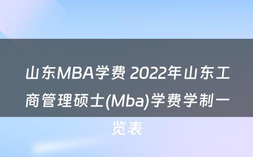 山东MBA学费 2022年山东工商管理硕士(Mba)学费学制一览表