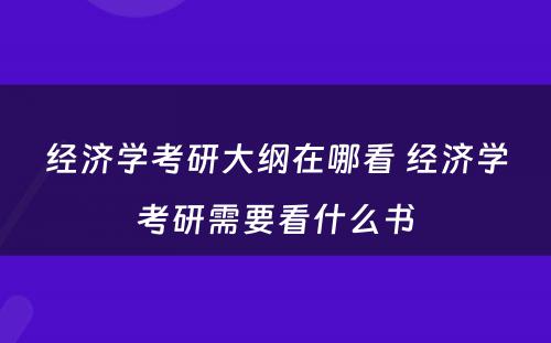 经济学考研大纲在哪看 经济学考研需要看什么书