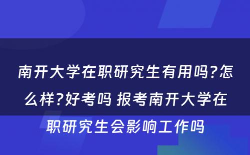 南开大学在职研究生有用吗?怎么样?好考吗 报考南开大学在职研究生会影响工作吗