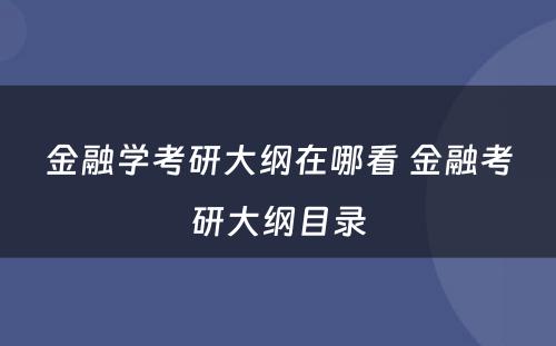 金融学考研大纲在哪看 金融考研大纲目录