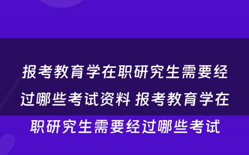 报考教育学在职研究生需要经过哪些考试资料 报考教育学在职研究生需要经过哪些考试