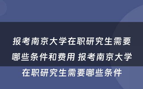 报考南京大学在职研究生需要哪些条件和费用 报考南京大学在职研究生需要哪些条件