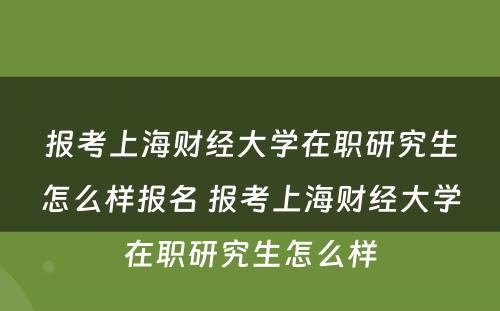 报考上海财经大学在职研究生怎么样报名 报考上海财经大学在职研究生怎么样