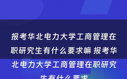 报考华北电力大学工商管理在职研究生有什么要求嘛 报考华北电力大学工商管理在职研究生有什么要求