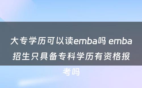 大专学历可以读emba吗 emba招生只具备专科学历有资格报考吗