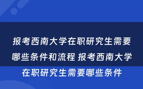 报考西南大学在职研究生需要哪些条件和流程 报考西南大学在职研究生需要哪些条件