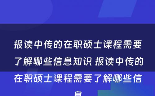 报读中传的在职硕士课程需要了解哪些信息知识 报读中传的在职硕士课程需要了解哪些信息