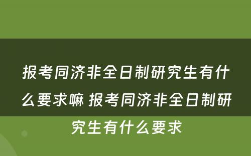 报考同济非全日制研究生有什么要求嘛 报考同济非全日制研究生有什么要求