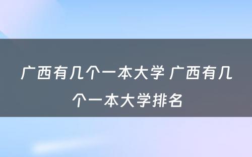 广西有几个一本大学 广西有几个一本大学排名