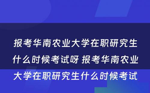 报考华南农业大学在职研究生什么时候考试呀 报考华南农业大学在职研究生什么时候考试