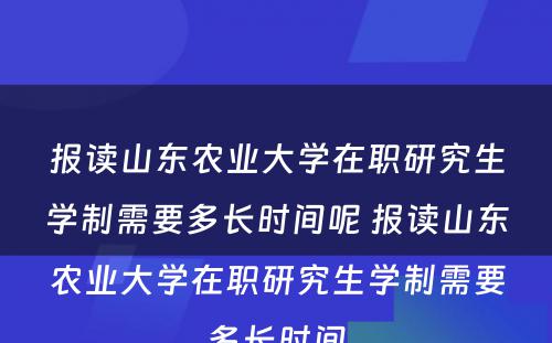 报读山东农业大学在职研究生学制需要多长时间呢 报读山东农业大学在职研究生学制需要多长时间