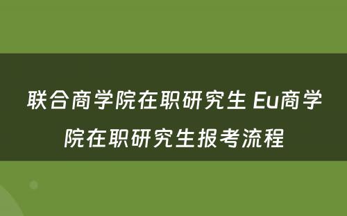 联合商学院在职研究生 Eu商学院在职研究生报考流程