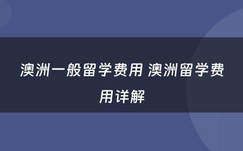 澳洲一般留学费用 澳洲留学费用详解