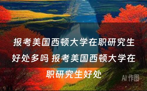 报考美国西顿大学在职研究生好处多吗 报考美国西顿大学在职研究生好处